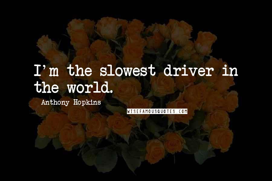 Anthony Hopkins Quotes: I'm the slowest driver in the world.