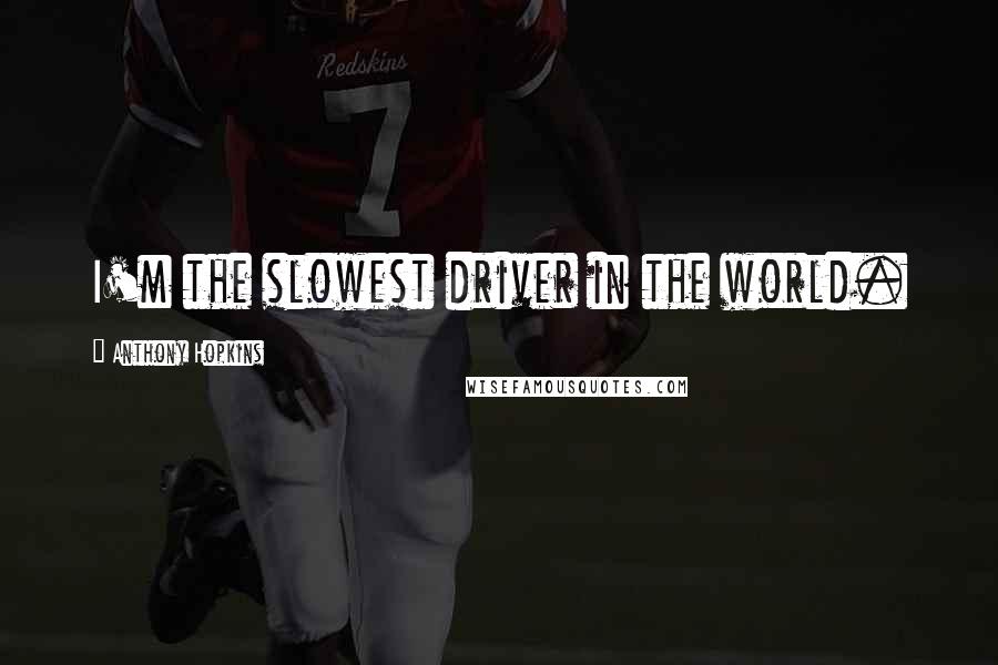 Anthony Hopkins Quotes: I'm the slowest driver in the world.