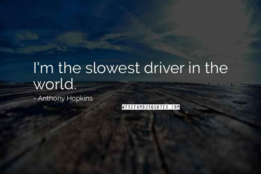 Anthony Hopkins Quotes: I'm the slowest driver in the world.