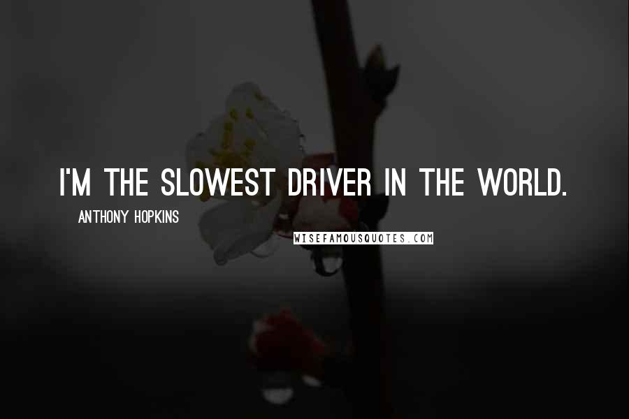 Anthony Hopkins Quotes: I'm the slowest driver in the world.