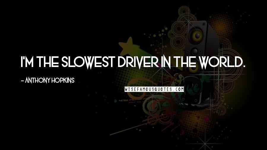 Anthony Hopkins Quotes: I'm the slowest driver in the world.
