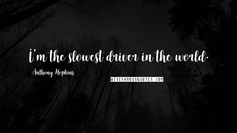 Anthony Hopkins Quotes: I'm the slowest driver in the world.