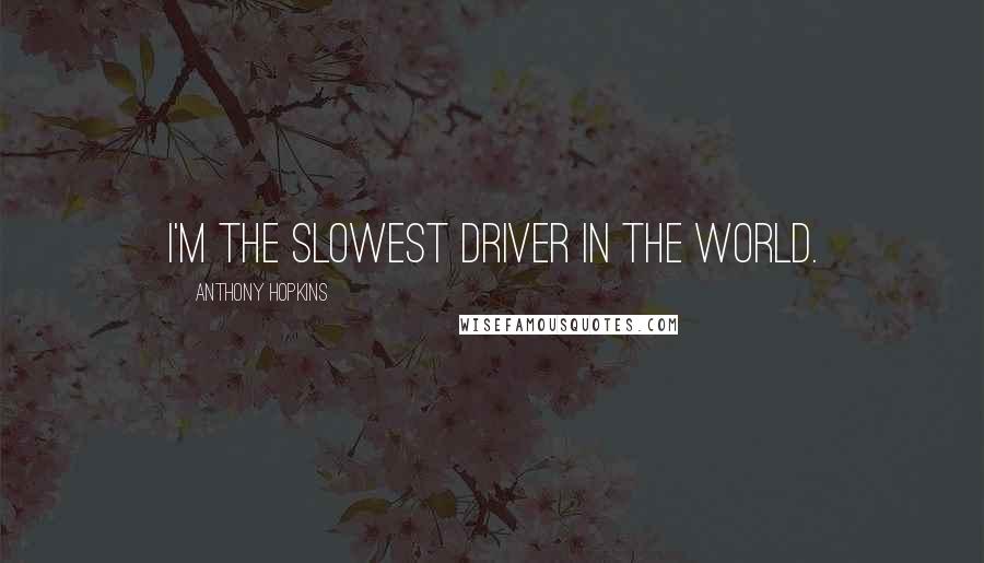 Anthony Hopkins Quotes: I'm the slowest driver in the world.