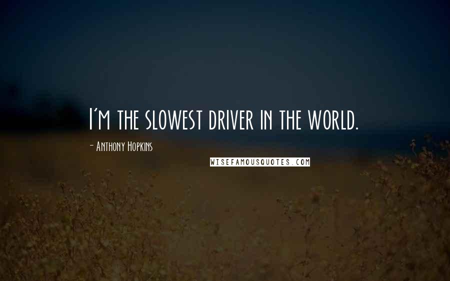 Anthony Hopkins Quotes: I'm the slowest driver in the world.