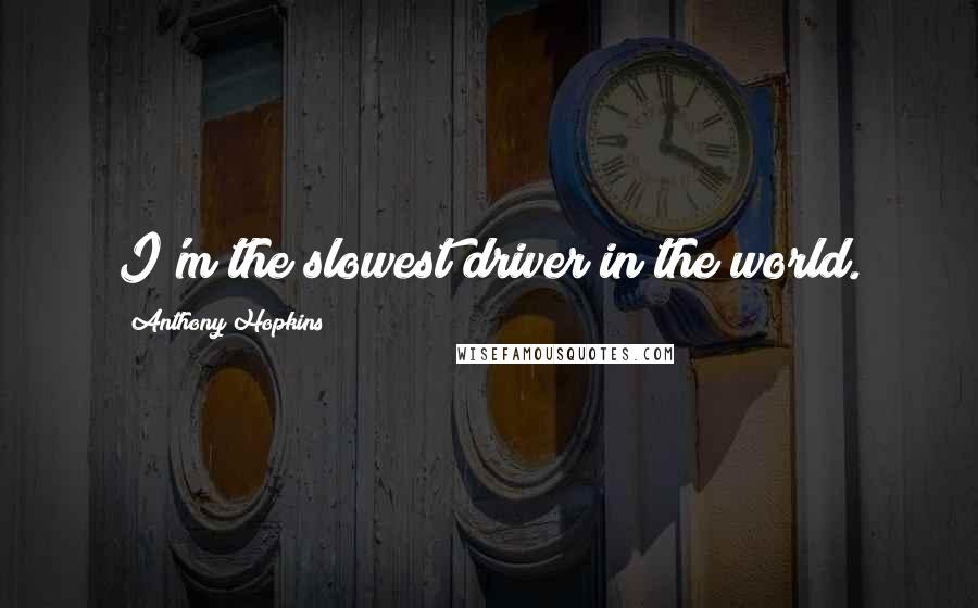 Anthony Hopkins Quotes: I'm the slowest driver in the world.