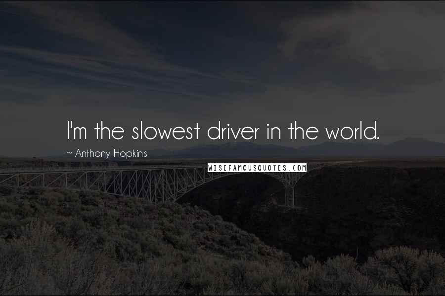 Anthony Hopkins Quotes: I'm the slowest driver in the world.