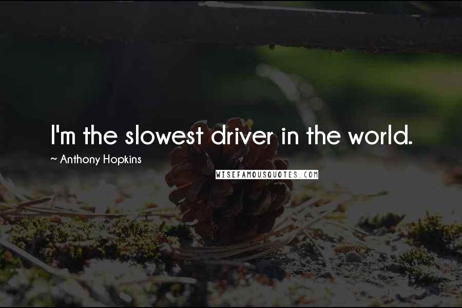 Anthony Hopkins Quotes: I'm the slowest driver in the world.