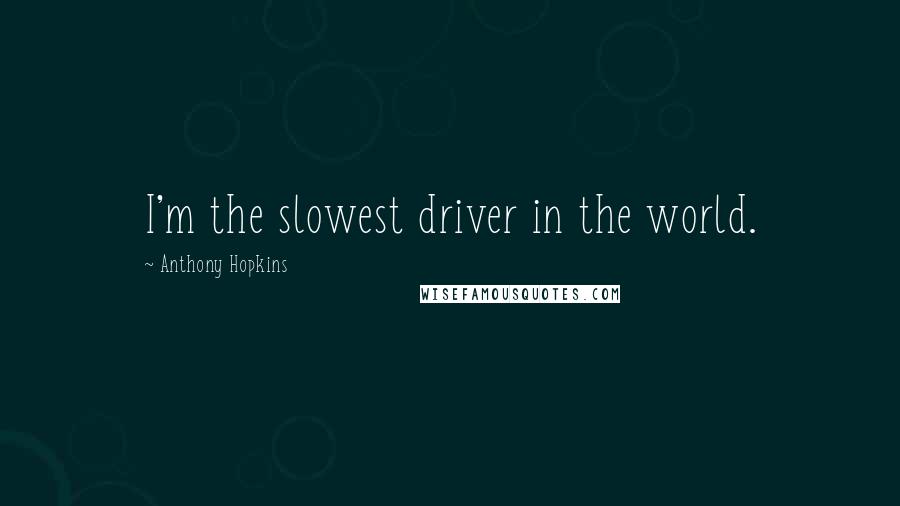 Anthony Hopkins Quotes: I'm the slowest driver in the world.