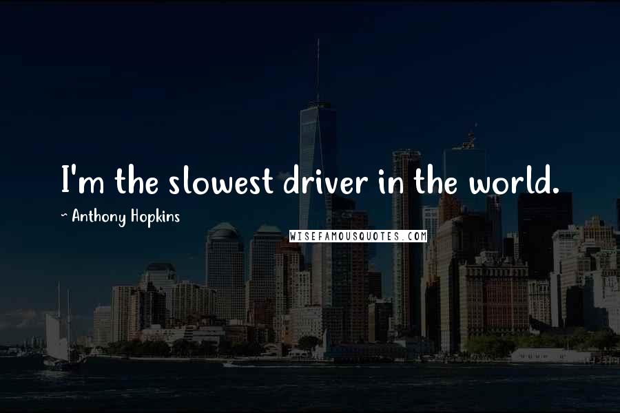 Anthony Hopkins Quotes: I'm the slowest driver in the world.