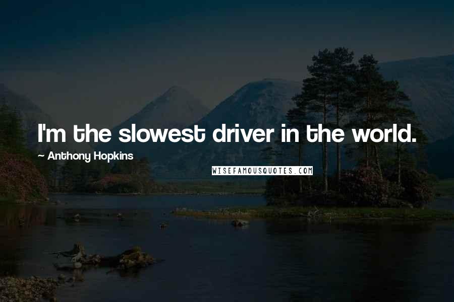 Anthony Hopkins Quotes: I'm the slowest driver in the world.