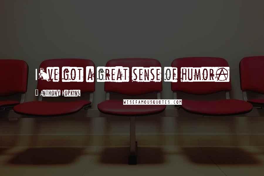 Anthony Hopkins Quotes: I've got a great sense of humor.