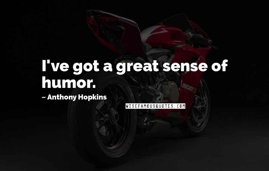 Anthony Hopkins Quotes: I've got a great sense of humor.