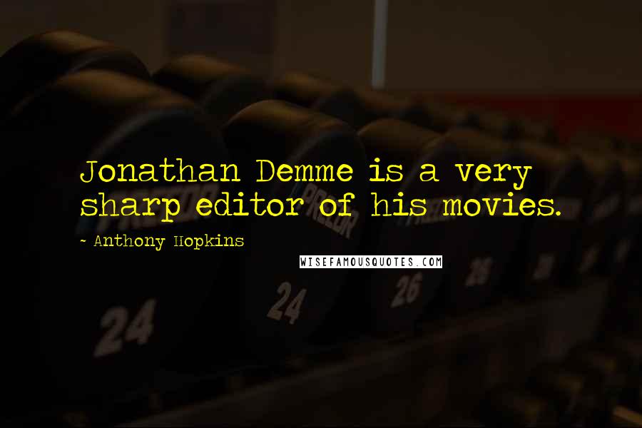 Anthony Hopkins Quotes: Jonathan Demme is a very sharp editor of his movies.