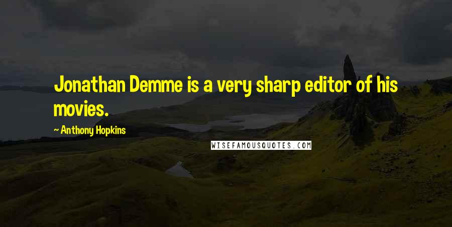 Anthony Hopkins Quotes: Jonathan Demme is a very sharp editor of his movies.