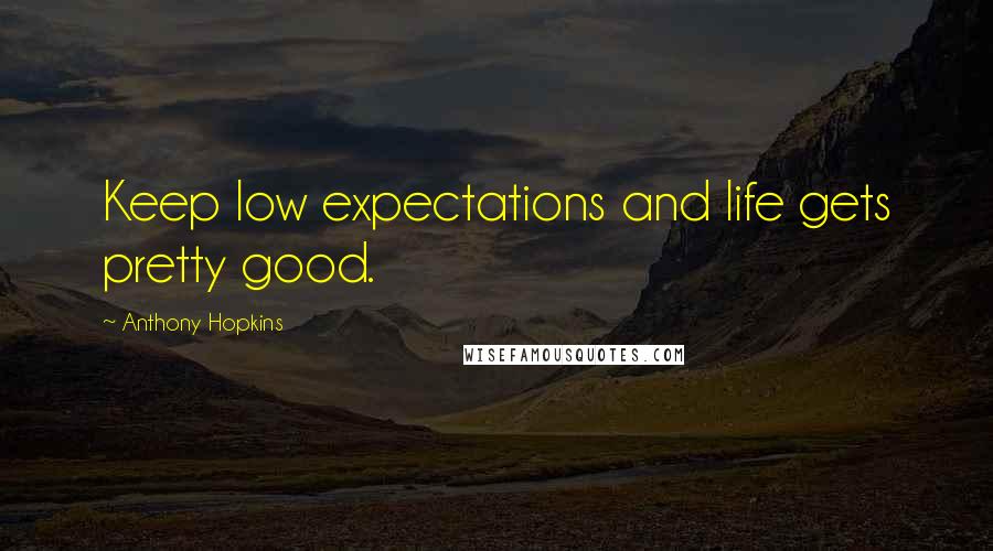 Anthony Hopkins Quotes: Keep low expectations and life gets pretty good.