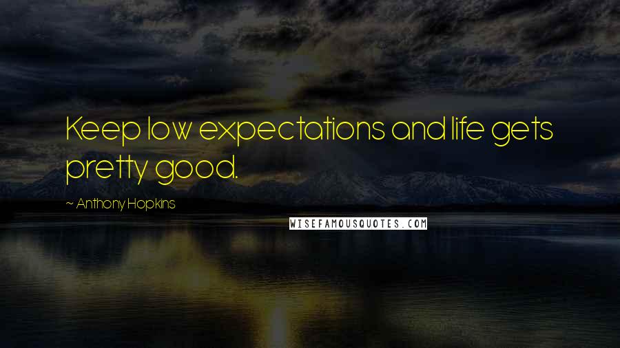 Anthony Hopkins Quotes: Keep low expectations and life gets pretty good.