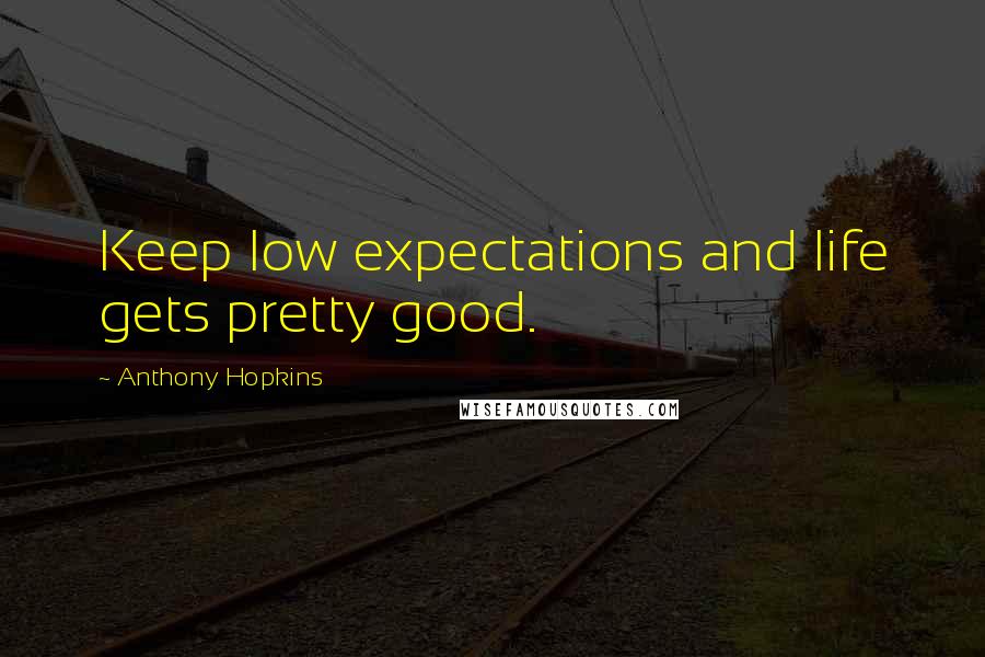 Anthony Hopkins Quotes: Keep low expectations and life gets pretty good.