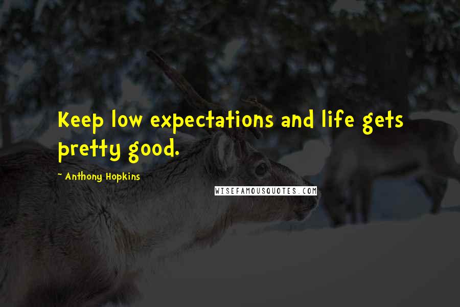 Anthony Hopkins Quotes: Keep low expectations and life gets pretty good.