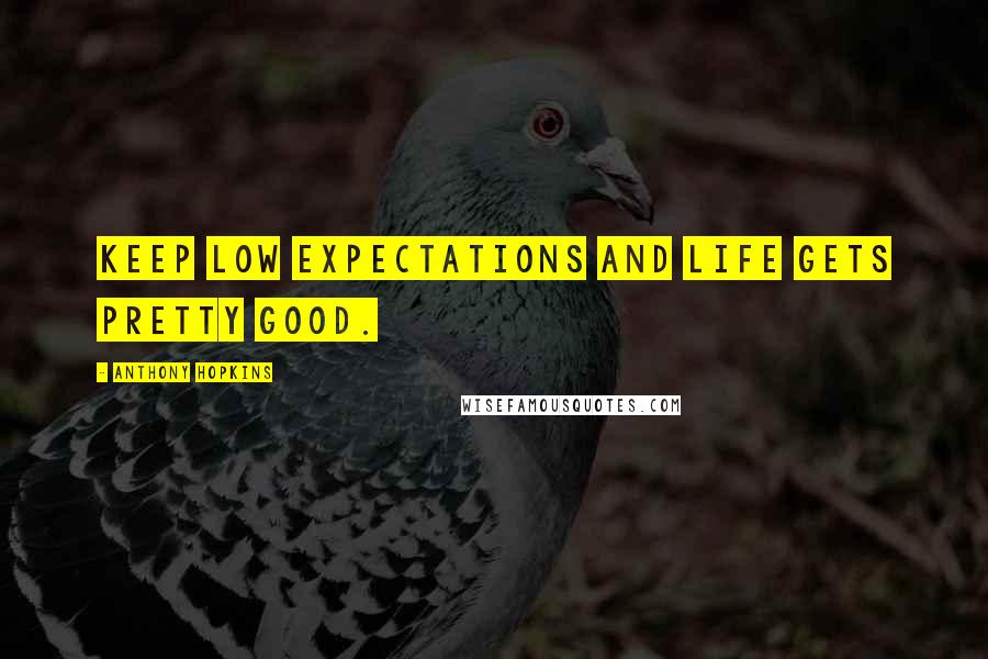 Anthony Hopkins Quotes: Keep low expectations and life gets pretty good.