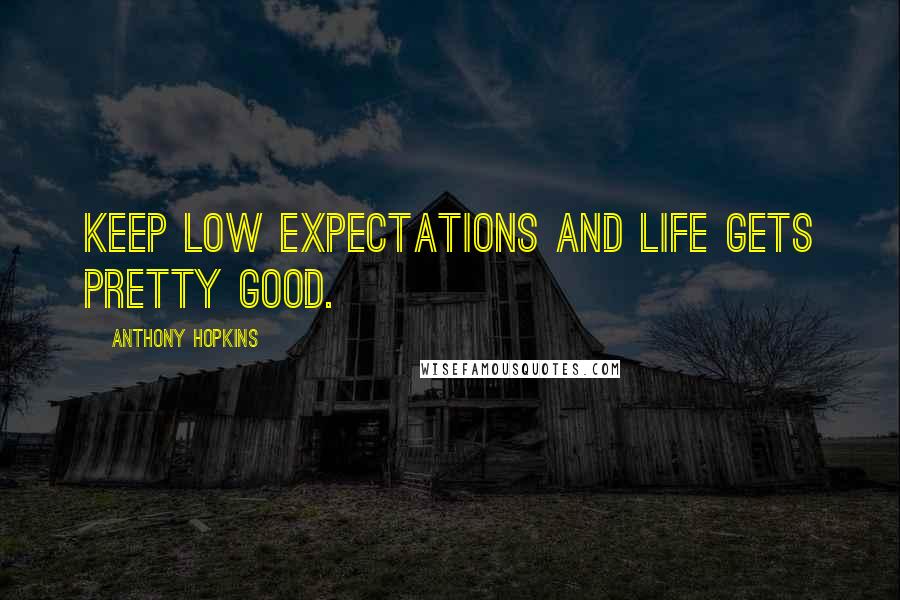 Anthony Hopkins Quotes: Keep low expectations and life gets pretty good.