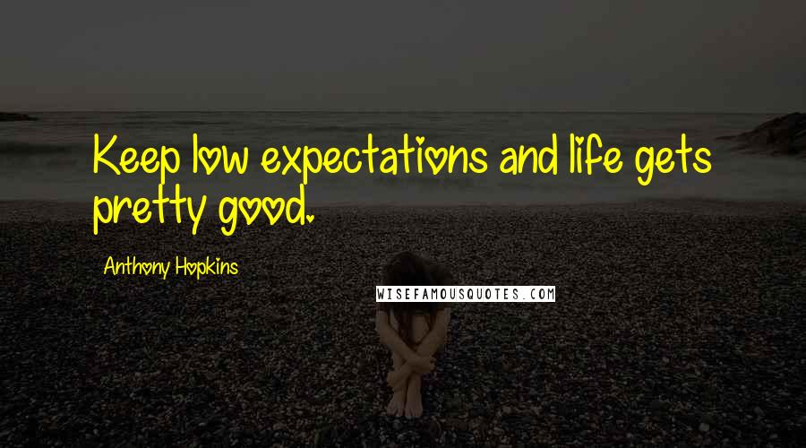 Anthony Hopkins Quotes: Keep low expectations and life gets pretty good.