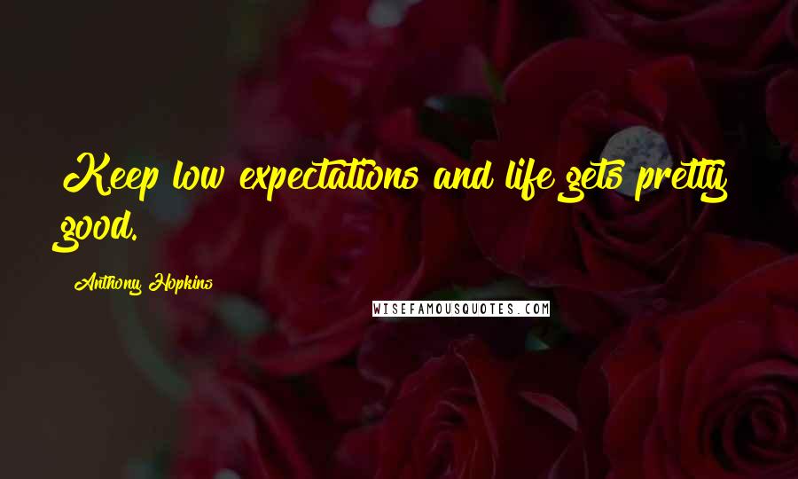 Anthony Hopkins Quotes: Keep low expectations and life gets pretty good.