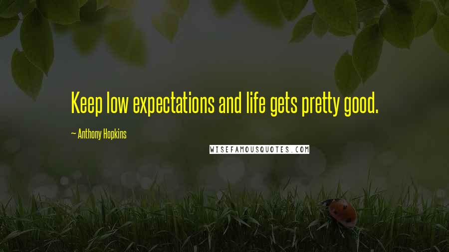 Anthony Hopkins Quotes: Keep low expectations and life gets pretty good.