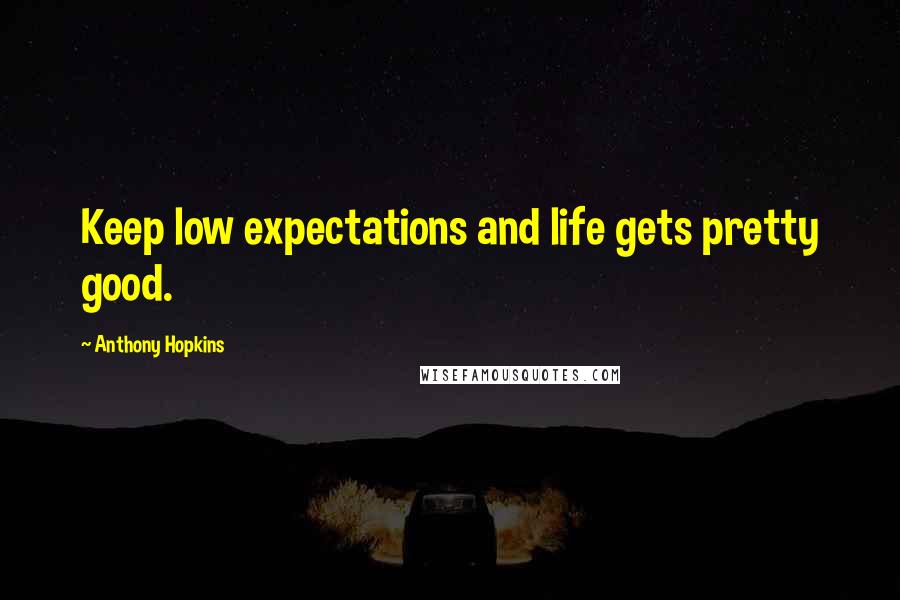 Anthony Hopkins Quotes: Keep low expectations and life gets pretty good.