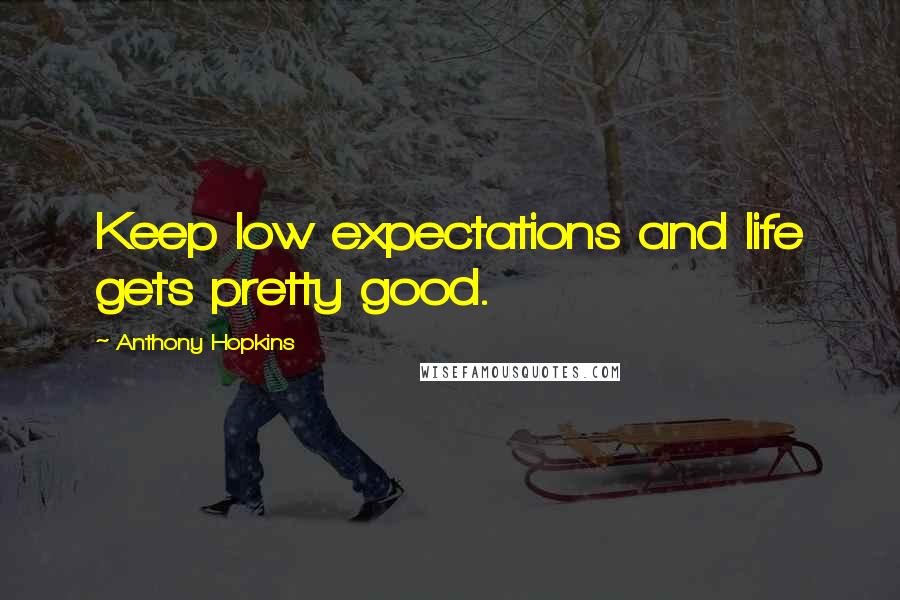 Anthony Hopkins Quotes: Keep low expectations and life gets pretty good.