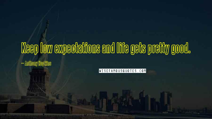 Anthony Hopkins Quotes: Keep low expectations and life gets pretty good.