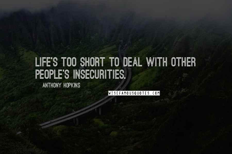 Anthony Hopkins Quotes: Life's too short to deal with other people's insecurities.