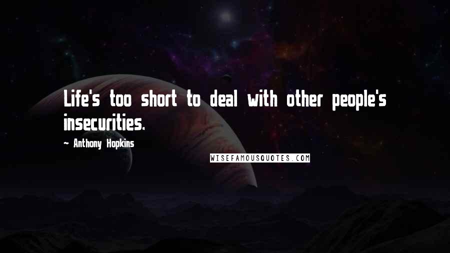 Anthony Hopkins Quotes: Life's too short to deal with other people's insecurities.