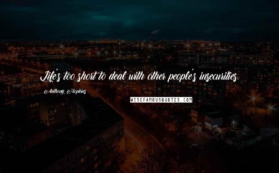 Anthony Hopkins Quotes: Life's too short to deal with other people's insecurities.