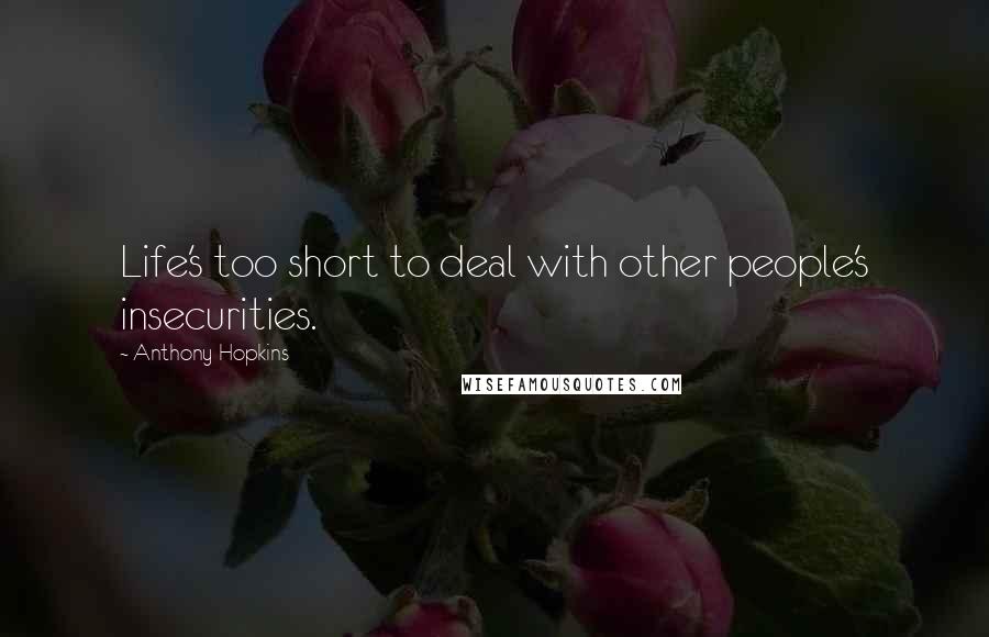 Anthony Hopkins Quotes: Life's too short to deal with other people's insecurities.