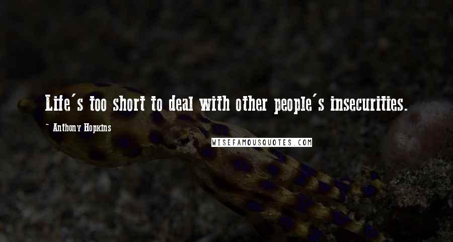 Anthony Hopkins Quotes: Life's too short to deal with other people's insecurities.
