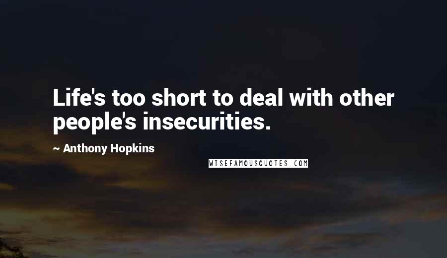 Anthony Hopkins Quotes: Life's too short to deal with other people's insecurities.