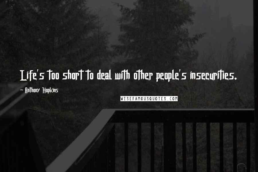 Anthony Hopkins Quotes: Life's too short to deal with other people's insecurities.