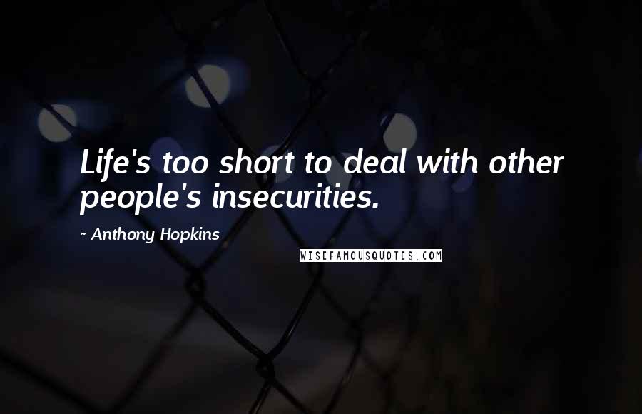 Anthony Hopkins Quotes: Life's too short to deal with other people's insecurities.