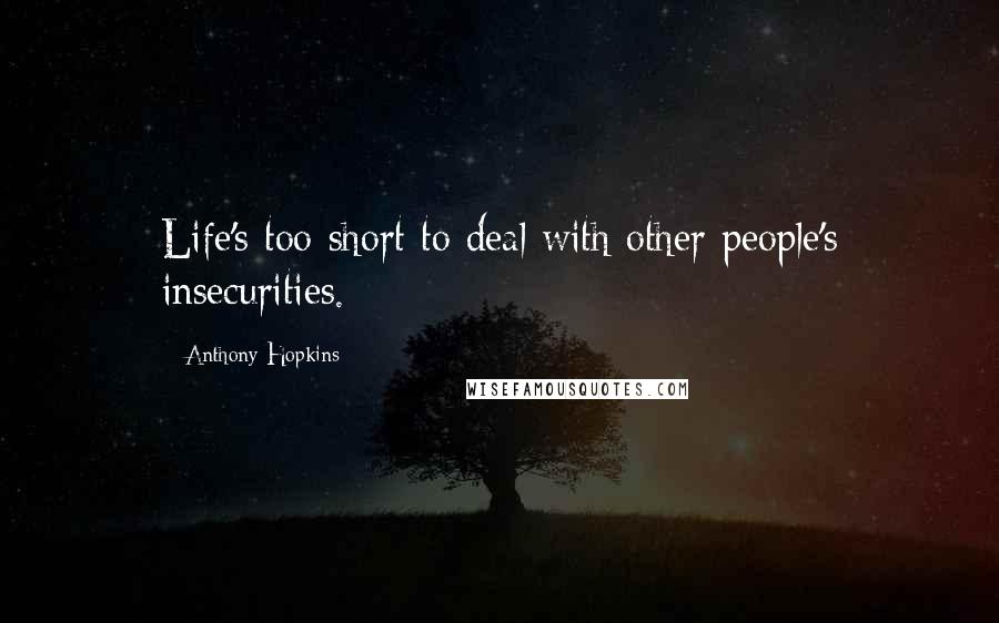 Anthony Hopkins Quotes: Life's too short to deal with other people's insecurities.