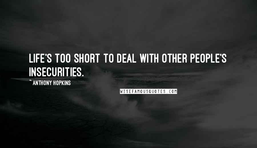 Anthony Hopkins Quotes: Life's too short to deal with other people's insecurities.