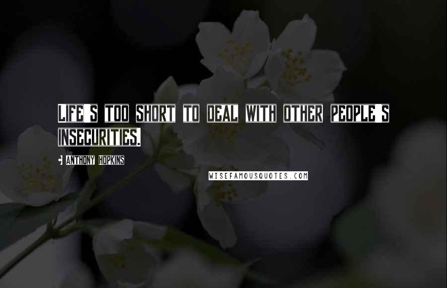 Anthony Hopkins Quotes: Life's too short to deal with other people's insecurities.