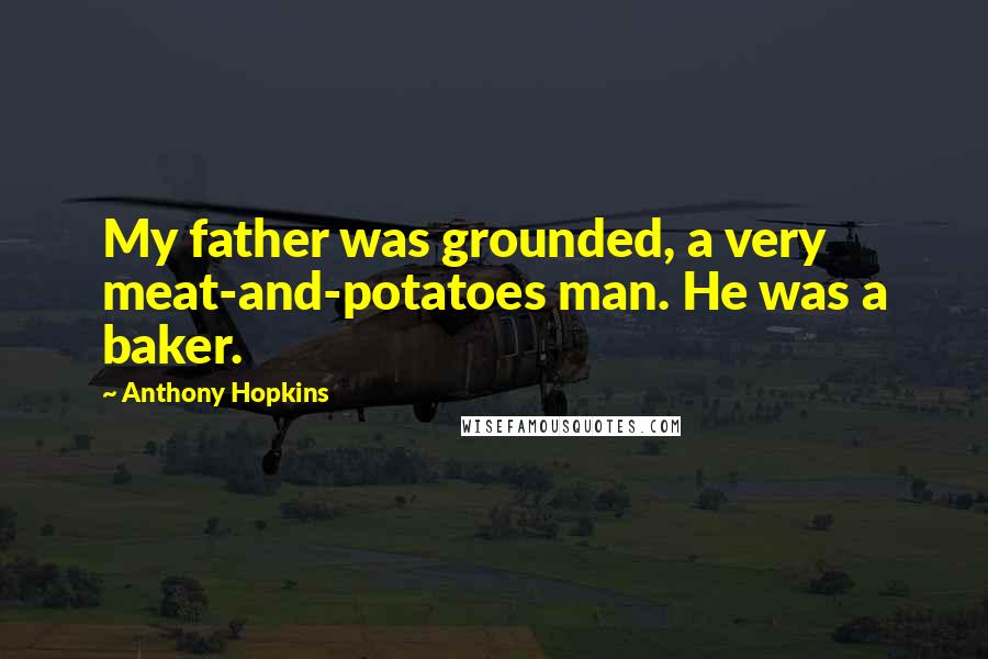 Anthony Hopkins Quotes: My father was grounded, a very meat-and-potatoes man. He was a baker.