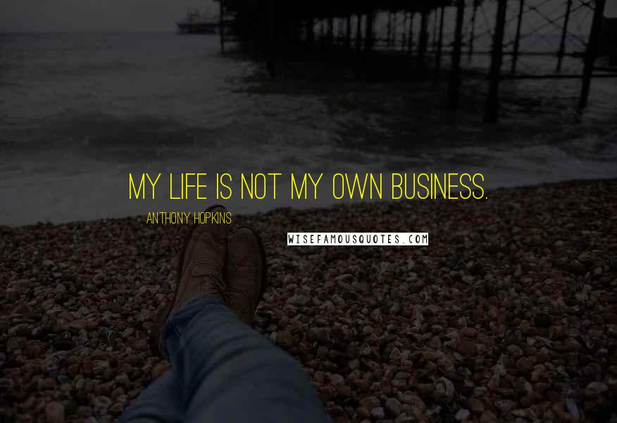 Anthony Hopkins Quotes: My life is not my own business.