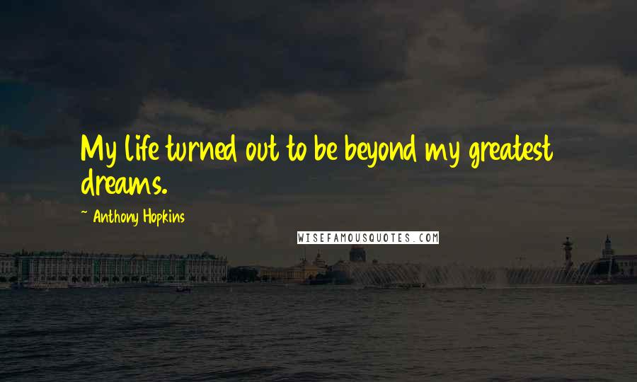 Anthony Hopkins Quotes: My life turned out to be beyond my greatest dreams.