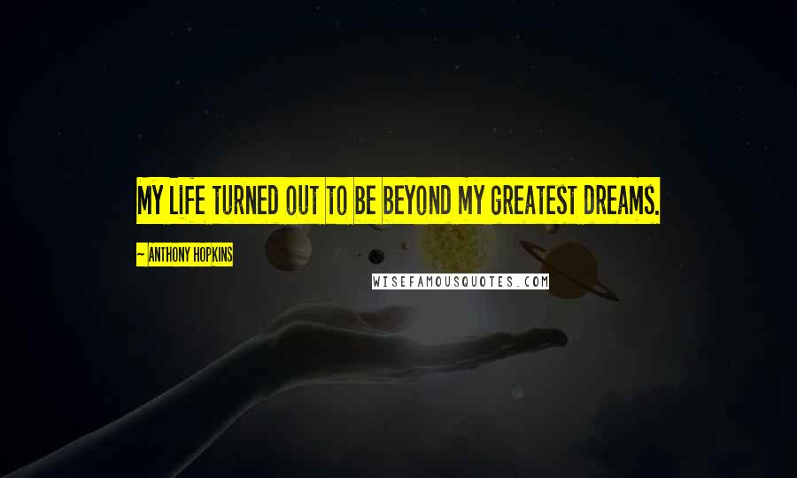 Anthony Hopkins Quotes: My life turned out to be beyond my greatest dreams.