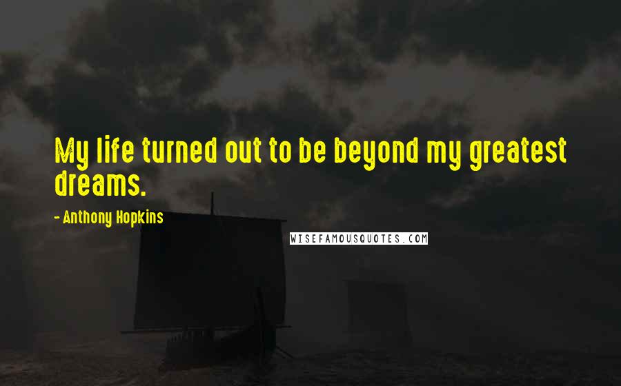 Anthony Hopkins Quotes: My life turned out to be beyond my greatest dreams.