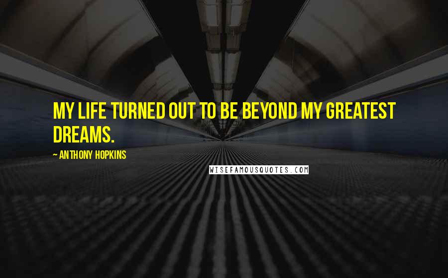 Anthony Hopkins Quotes: My life turned out to be beyond my greatest dreams.