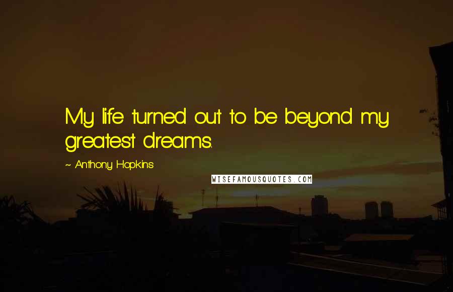 Anthony Hopkins Quotes: My life turned out to be beyond my greatest dreams.