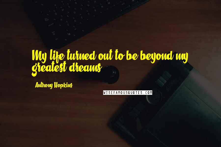Anthony Hopkins Quotes: My life turned out to be beyond my greatest dreams.