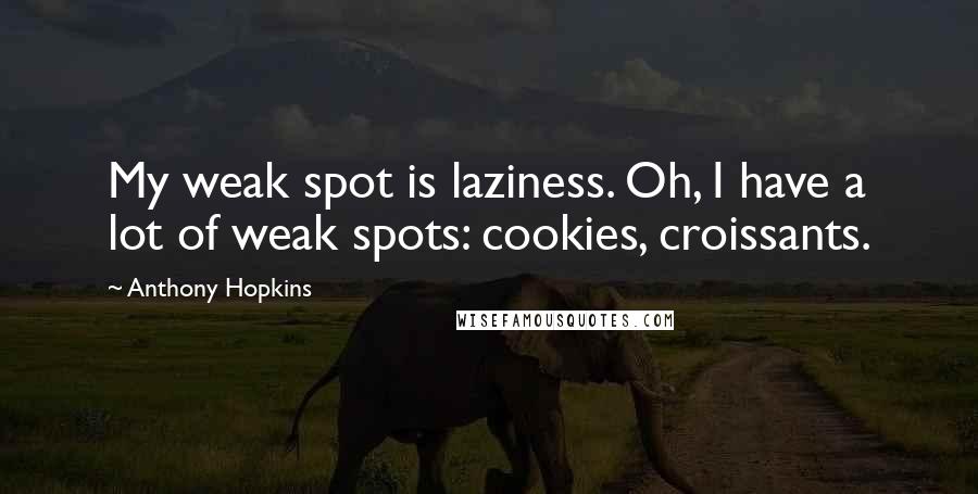 Anthony Hopkins Quotes: My weak spot is laziness. Oh, I have a lot of weak spots: cookies, croissants.